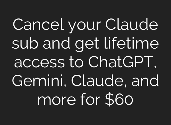 Cancel your Claude sub and get lifetime access to ChatGPT, Gemini, Claude, and more for $60