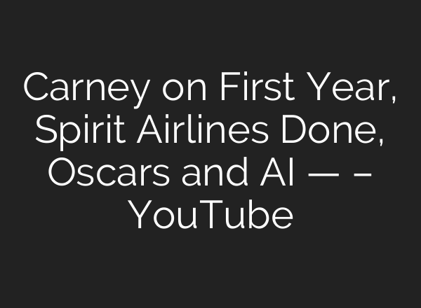 Carney on First Year, Spirit Airlines Done, Oscars and AI — – YouTube