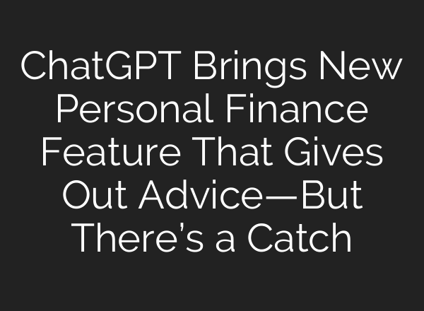 ChatGPT Brings New Personal Finance Feature That Gives Out Advice—But There’s a Catch