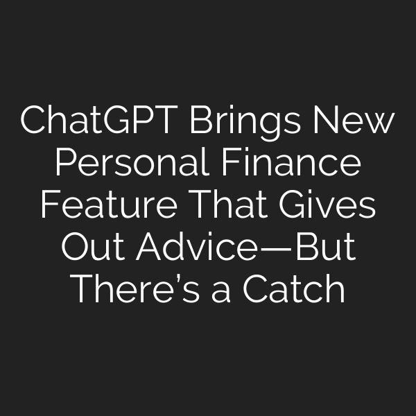 ChatGPT Brings New Personal Finance Feature That Gives Out Advice—But There’s a Catch