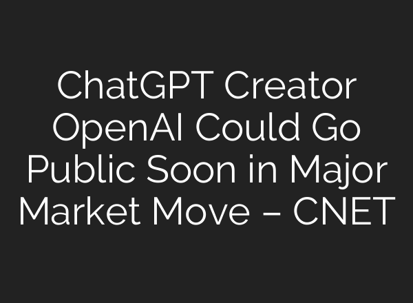 ChatGPT Creator OpenAI Could Go Public Soon in Major Market Move – CNET