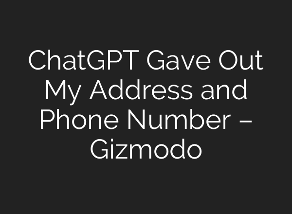 ChatGPT Gave Out My Address and Phone Number – Gizmodo
