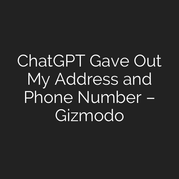 ChatGPT Gave Out My Address and Phone Number – Gizmodo