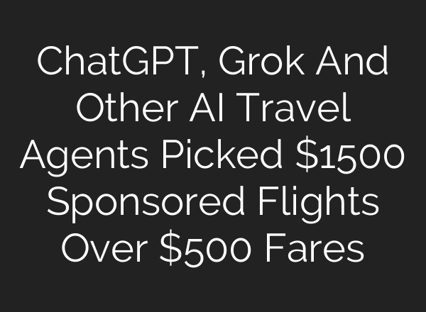 ChatGPT, Grok And Other AI Travel Agents Picked $1500 Sponsored Flights Over $500 Fares