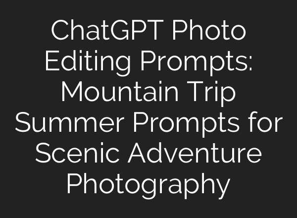 ChatGPT Photo Editing Prompts: Mountain Trip Summer Prompts for Scenic Adventure Photography