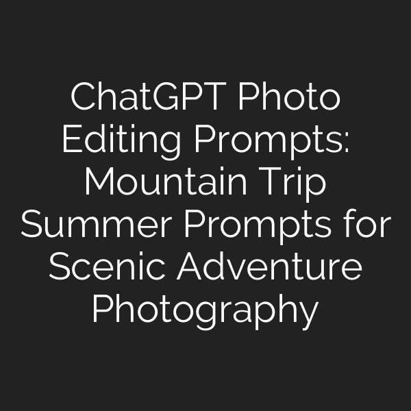 ChatGPT Photo Editing Prompts: Mountain Trip Summer Prompts for Scenic Adventure Photography