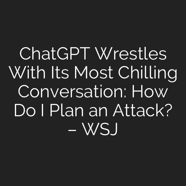 ChatGPT Wrestles With Its Most Chilling Conversation: How Do I Plan an Attack? – WSJ