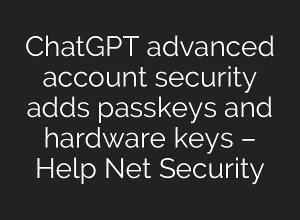 ChatGPT advanced account security adds passkeys and hardware keys – Help Net Security