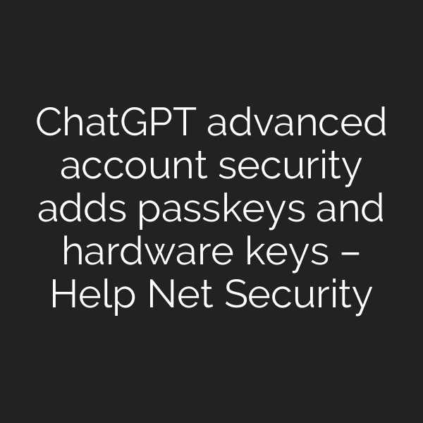 ChatGPT advanced account security adds passkeys and hardware keys – Help Net Security