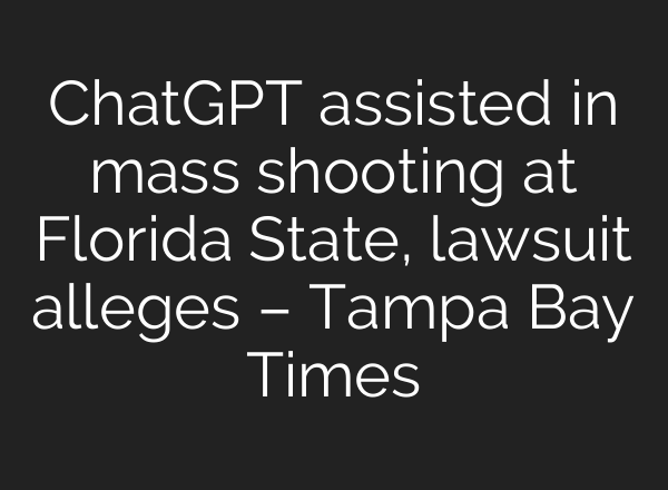 ChatGPT assisted in mass shooting at Florida State, lawsuit alleges – Tampa Bay Times