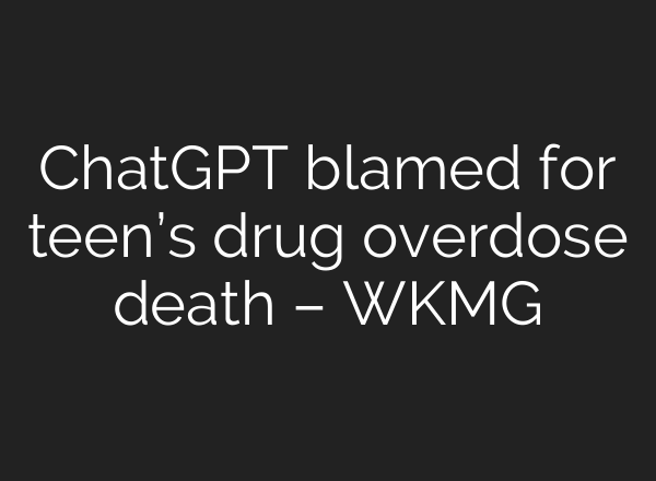 ChatGPT blamed for teen’s drug overdose death – WKMG