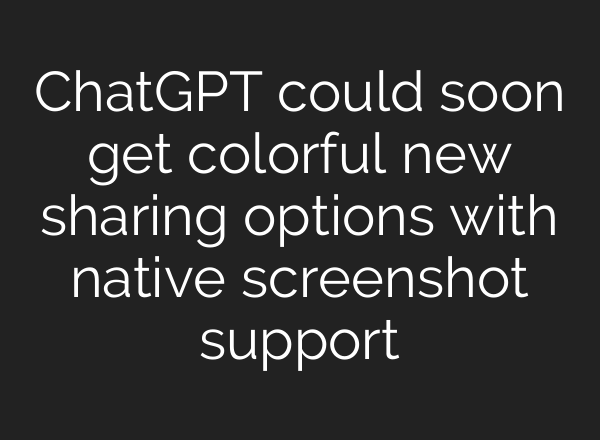 ChatGPT could soon get colorful new sharing options with native screenshot support