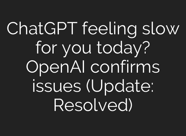ChatGPT feeling slow for you today? OpenAI confirms issues (Update: Resolved)