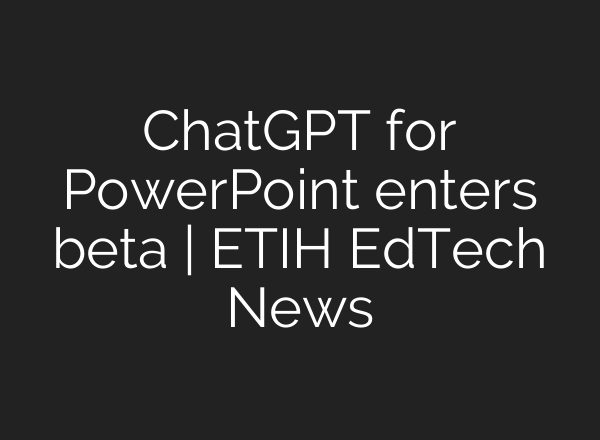 ChatGPT for PowerPoint enters beta | ETIH EdTech News