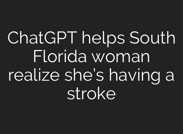 ChatGPT helps South Florida woman realize she’s having a stroke