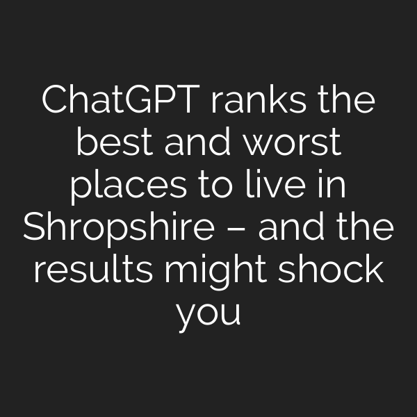 ChatGPT ranks the best and worst places to live in Shropshire – and the results might shock you