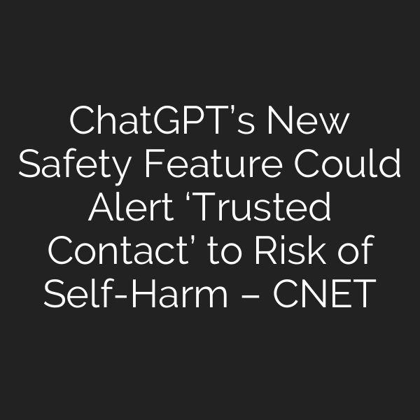 ChatGPT’s New Safety Feature Could Alert ‘Trusted Contact’ to Risk of Self-Harm – CNET