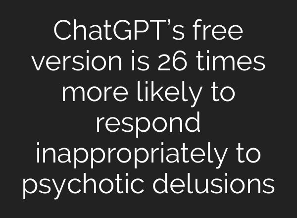 ChatGPT’s free version is 26 times more likely to respond inappropriately to psychotic delusions