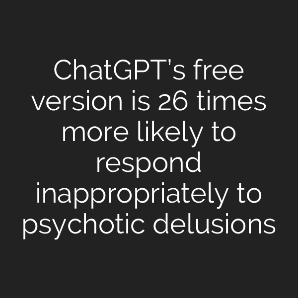 ChatGPT’s free version is 26 times more likely to respond inappropriately to psychotic delusions