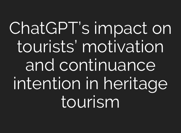 ChatGPT’s impact on tourists’ motivation and continuance intention in heritage tourism