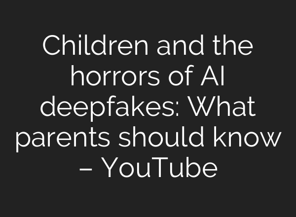 Children and the horrors of AI deepfakes: What parents should know – YouTube