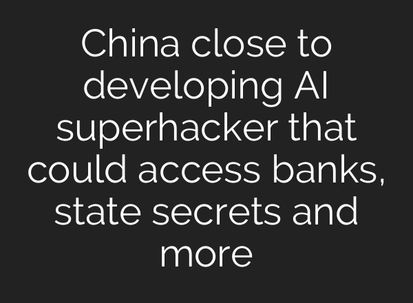 China close to developing AI superhacker that could access banks, state secrets and more