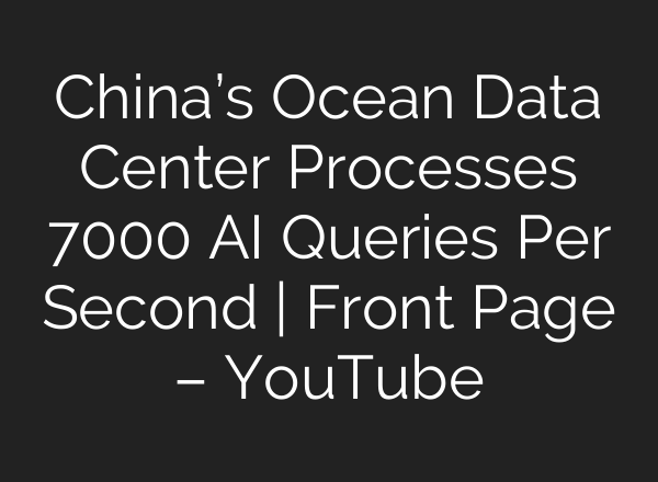 China’s Ocean Data Center Processes 7000 AI Queries Per Second | Front Page – YouTube