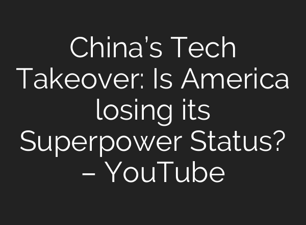 China’s Tech Takeover: Is America losing its Superpower Status? – YouTube