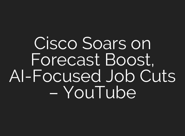 Cisco Soars on Forecast Boost, AI-Focused Job Cuts – YouTube