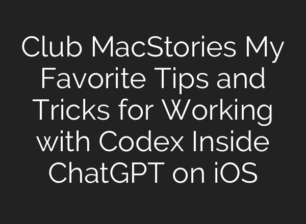 Club MacStories My Favorite Tips and Tricks for Working with Codex Inside ChatGPT on iOS