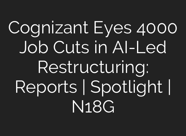 Cognizant Eyes 4000 Job Cuts in AI-Led Restructuring: Reports | Spotlight | N18G