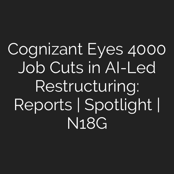 Cognizant Eyes 4000 Job Cuts in AI-Led Restructuring: Reports | Spotlight | N18G