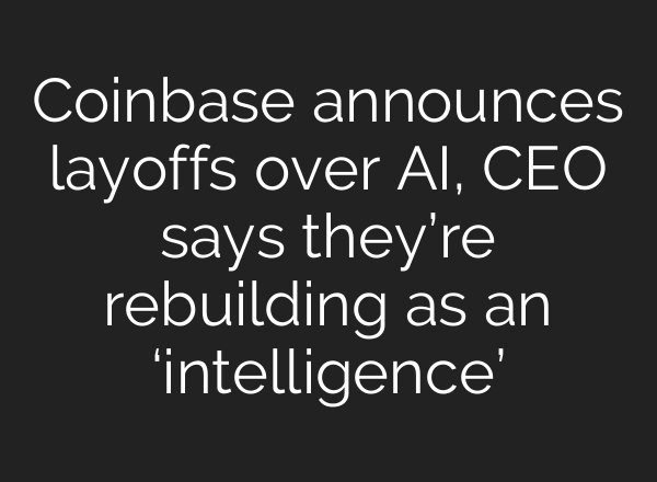 Coinbase announces layoffs over AI, CEO says they’re rebuilding as an ‘intelligence’