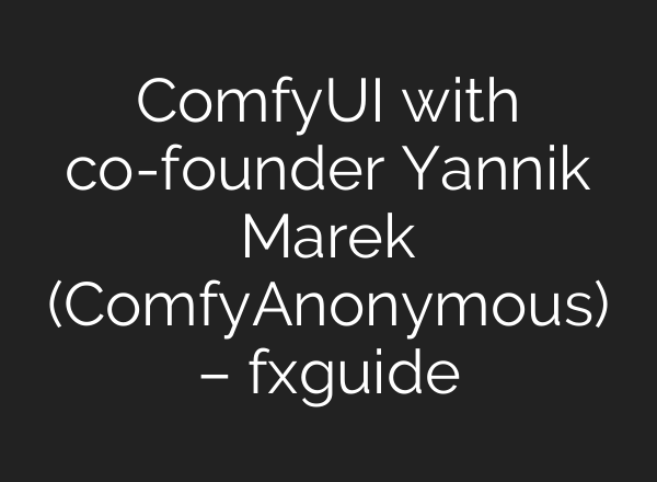 ComfyUI with co-founder Yannik Marek (ComfyAnonymous) – fxguide