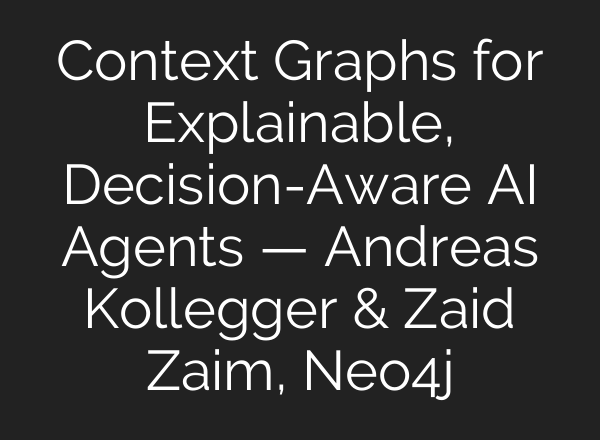 Context Graphs for Explainable, Decision-Aware AI Agents — Andreas Kollegger & Zaid Zaim, Neo4j
