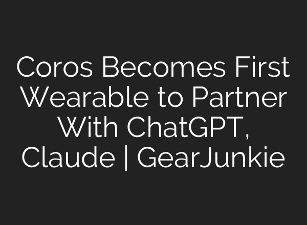 Coros Becomes First Wearable to Partner With ChatGPT, Claude | GearJunkie