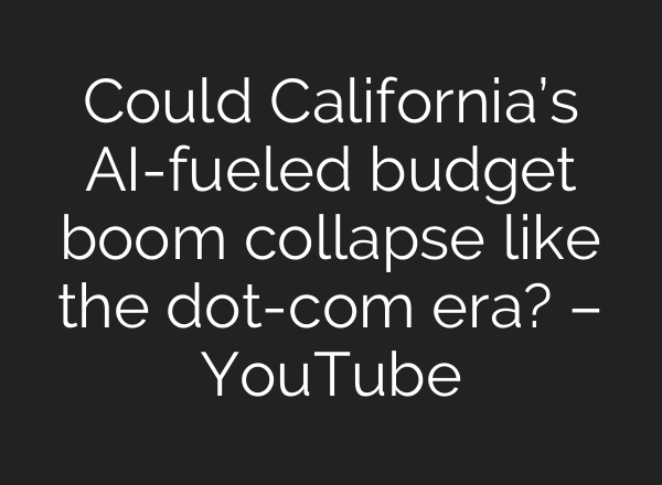 Could California’s AI-fueled budget boom collapse like the dot-com era? – YouTube