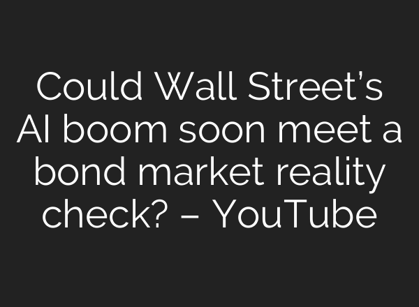 Could Wall Street’s AI boom soon meet a bond market reality check? – YouTube