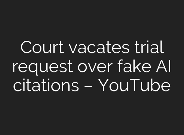Court vacates trial request over fake AI citations – YouTube