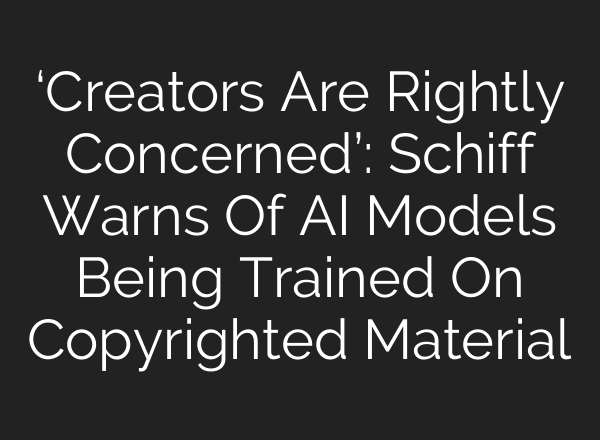 ‘Creators Are Rightly Concerned’: Schiff Warns Of AI Models Being Trained On Copyrighted Material