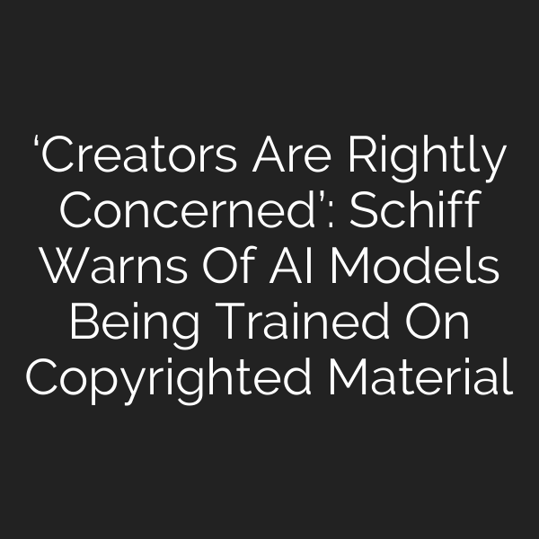 ‘Creators Are Rightly Concerned’: Schiff Warns Of AI Models Being Trained On Copyrighted Material