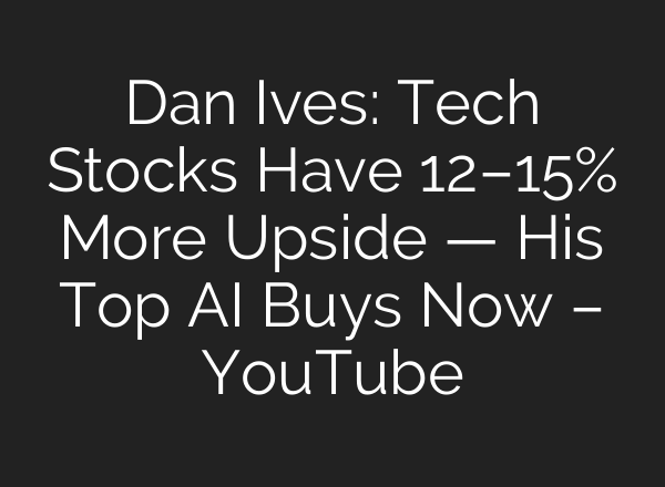 Dan Ives: Tech Stocks Have 12–15% More Upside — His Top AI Buys Now – YouTube