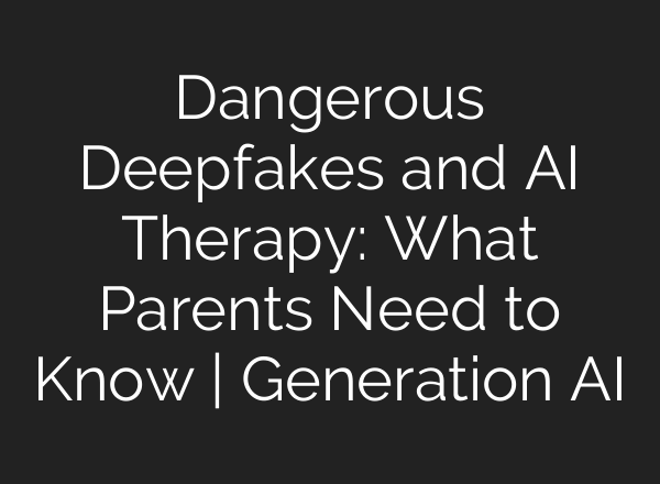Dangerous Deepfakes and AI Therapy: What Parents Need to Know | Generation AI