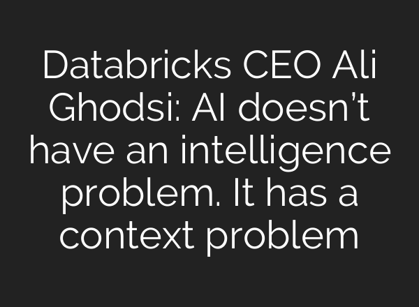 Databricks CEO Ali Ghodsi: AI doesn’t have an intelligence problem. It has a context problem