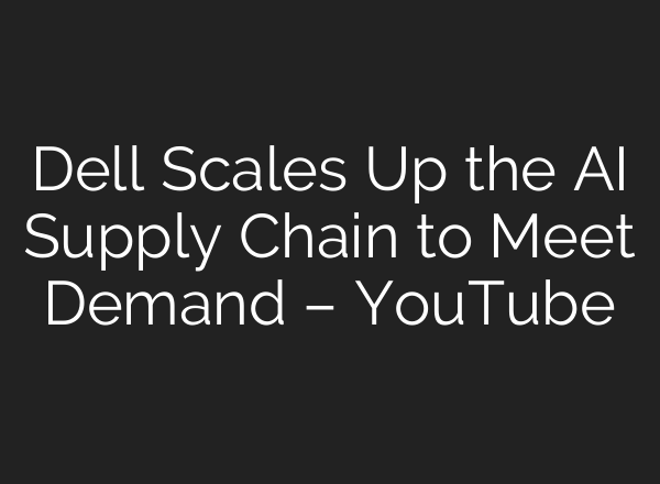 Dell Scales Up the AI Supply Chain to Meet Demand – YouTube