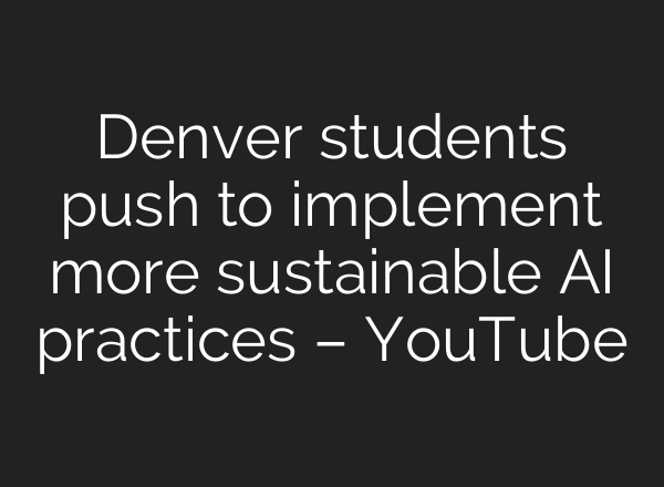 Denver students push to implement more sustainable AI practices – YouTube