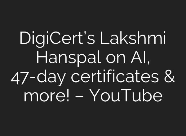 DigiCert’s Lakshmi Hanspal on AI, 47-day certificates & more! – YouTube