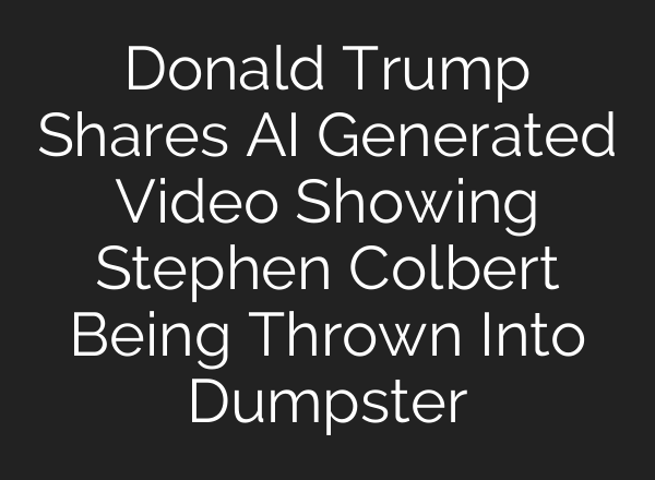Donald Trump Shares AI Generated Video Showing Stephen Colbert Being Thrown Into Dumpster