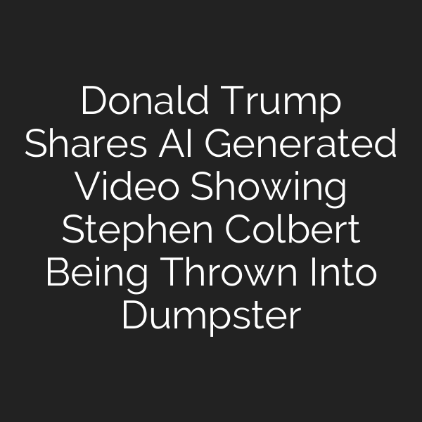 Donald Trump Shares AI Generated Video Showing Stephen Colbert Being Thrown Into Dumpster