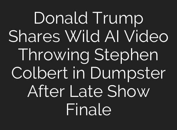 Donald Trump Shares Wild AI Video Throwing Stephen Colbert in Dumpster After Late Show Finale